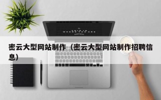 铁岭密云大型网站制作（密云大型网站制作招聘信息）